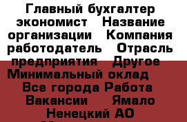 Главный бухгалтер-экономист › Название организации ­ Компания-работодатель › Отрасль предприятия ­ Другое › Минимальный оклад ­ 1 - Все города Работа » Вакансии   . Ямало-Ненецкий АО,Муравленко г.